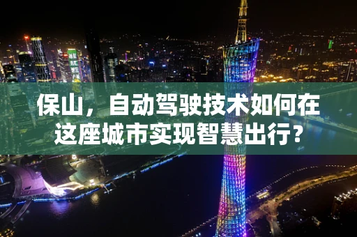 保山，自动驾驶技术如何在这座城市实现智慧出行？