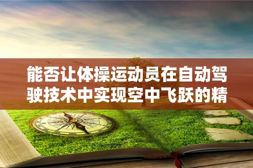能否让体操运动员在自动驾驶技术中实现空中飞跃的精准落地？