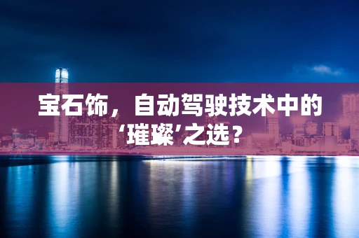 宝石饰，自动驾驶技术中的‘璀璨’之选？