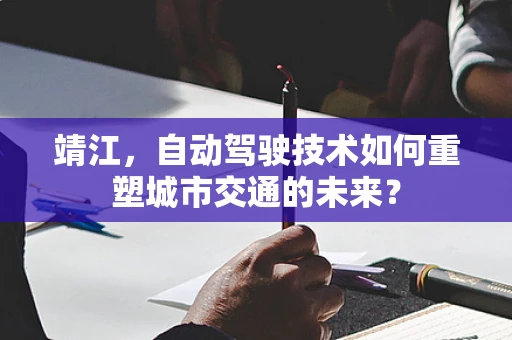 靖江，自动驾驶技术如何重塑城市交通的未来？