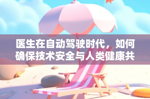 医生在自动驾驶时代，如何确保技术安全与人类健康共舞？