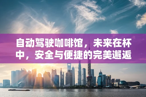 自动驾驶咖啡馆，未来在杯中，安全与便捷的完美邂逅？