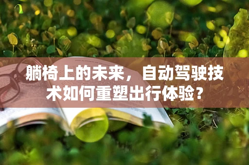 躺椅上的未来，自动驾驶技术如何重塑出行体验？