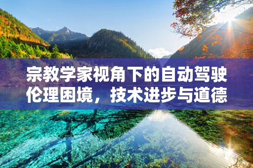 宗教学家视角下的自动驾驶伦理困境，技术进步与道德抉择的碰撞