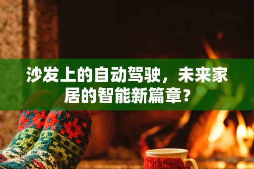 沙发上的自动驾驶，未来家居的智能新篇章？