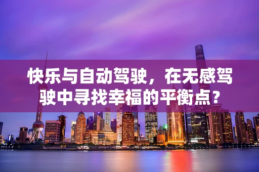 快乐与自动驾驶，在无感驾驶中寻找幸福的平衡点？