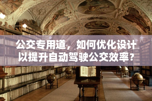 公交专用道，如何优化设计以提升自动驾驶公交效率？