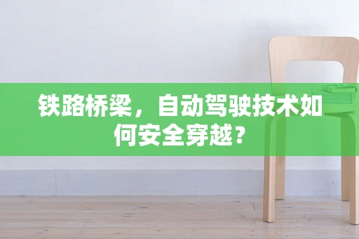 铁路桥梁，自动驾驶技术如何安全穿越？