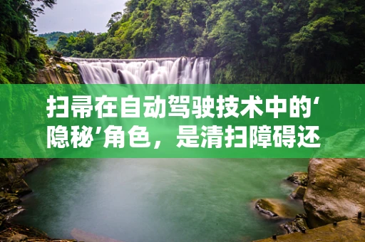 扫帚在自动驾驶技术中的‘隐秘’角色，是清扫障碍还是创新启示？
