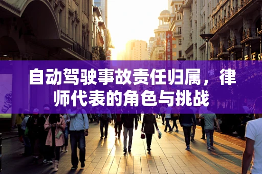 自动驾驶事故责任归属，律师代表的角色与挑战