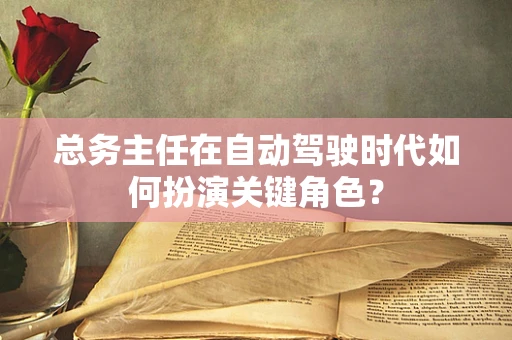 总务主任在自动驾驶时代如何扮演关键角色？