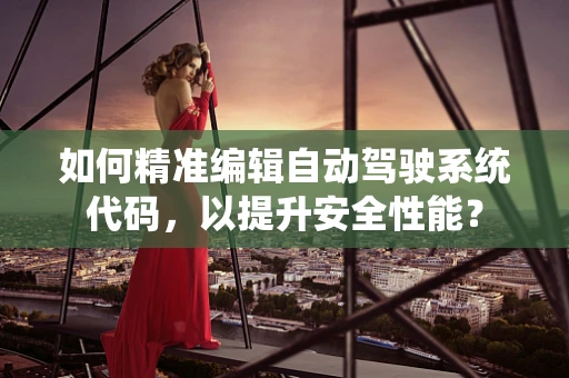 如何精准编辑自动驾驶系统代码，以提升安全性能？