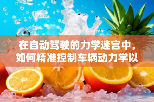 在自动驾驶的力学迷宫中，如何精准控制车辆动力学以实现安全行驶？