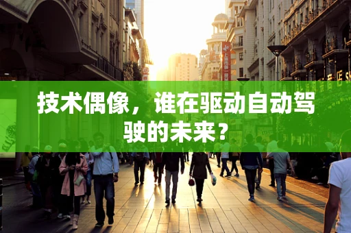 技术偶像，谁在驱动自动驾驶的未来？