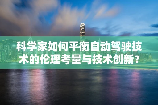 科学家如何平衡自动驾驶技术的伦理考量与技术创新？
