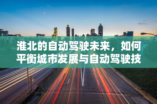 淮北的自动驾驶未来，如何平衡城市发展与自动驾驶技术的融合？