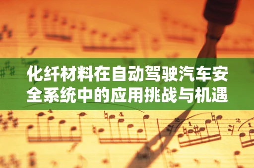 化纤材料在自动驾驶汽车安全系统中的应用挑战与机遇