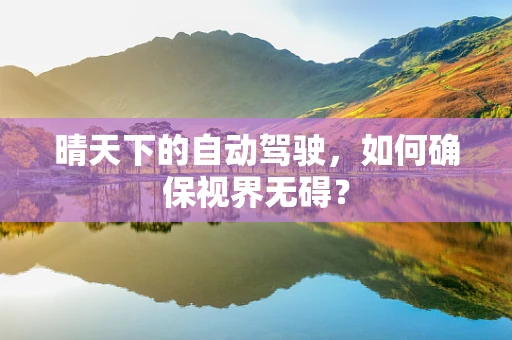 晴天下的自动驾驶，如何确保视界无碍？