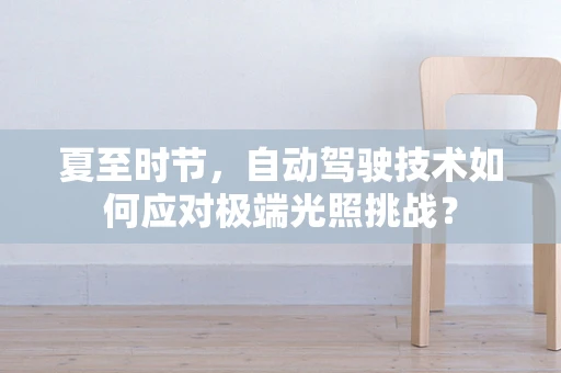 夏至时节，自动驾驶技术如何应对极端光照挑战？