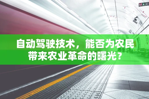 自动驾驶技术，能否为农民带来农业革命的曙光？