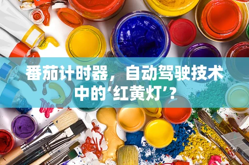 番茄计时器，自动驾驶技术中的‘红黄灯’？