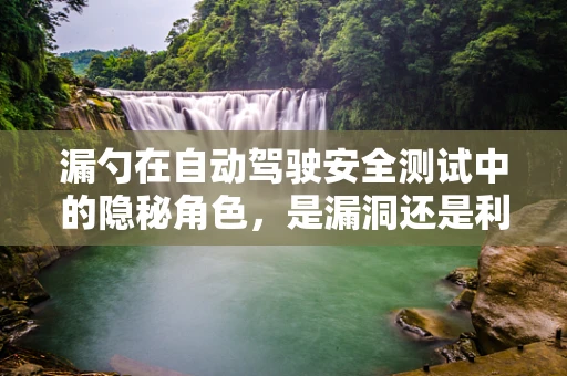 漏勺在自动驾驶安全测试中的隐秘角色，是漏洞还是利器？