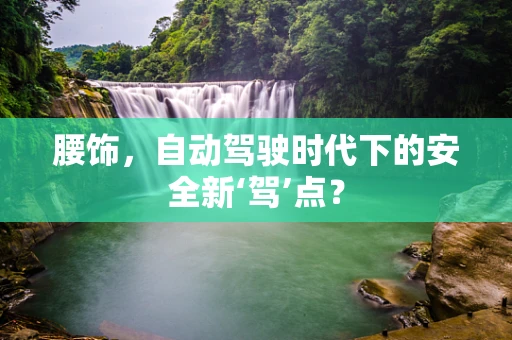腰饰，自动驾驶时代下的安全新‘驾’点？