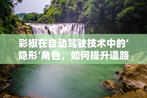 彩椒在自动驾驶技术中的‘隐形’角色，如何提升道路安全与效率？