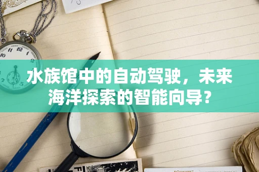 水族馆中的自动驾驶，未来海洋探索的智能向导？