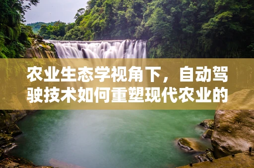 农业生态学视角下，自动驾驶技术如何重塑现代农业的绿色未来？