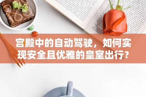 宫殿中的自动驾驶，如何实现安全且优雅的皇室出行？