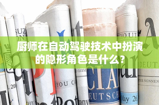厨师在自动驾驶技术中扮演的隐形角色是什么？