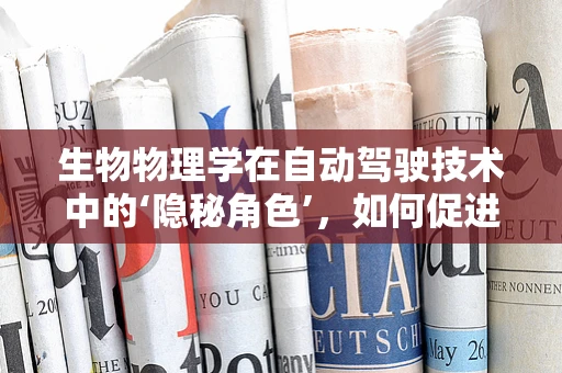 生物物理学在自动驾驶技术中的‘隐秘角色’，如何促进感知与决策的进化？