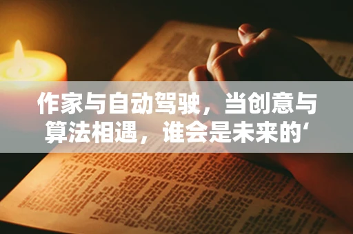 作家与自动驾驶，当创意与算法相遇，谁会是未来的‘方向盘’？