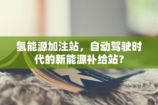 氢能源加注站，自动驾驶时代的新能源补给站？