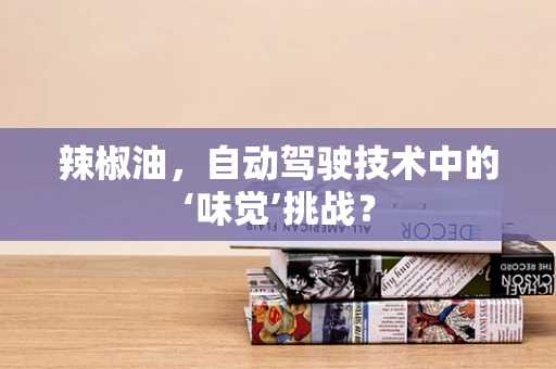 辣椒油，自动驾驶技术中的‘味觉’挑战？