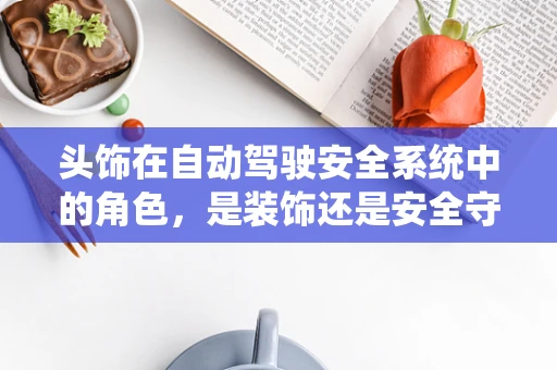 头饰在自动驾驶安全系统中的角色，是装饰还是安全守护者？