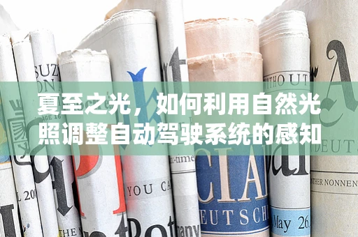 夏至之光，如何利用自然光照调整自动驾驶系统的感知能力？