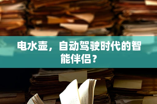 电水壶，自动驾驶时代的智能伴侣？