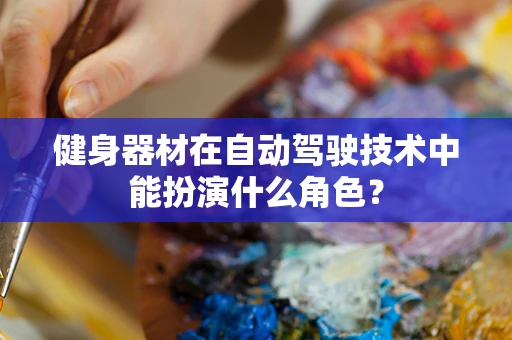 健身器材在自动驾驶技术中能扮演什么角色？