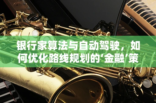 银行家算法与自动驾驶，如何优化路线规划的‘金融’策略？