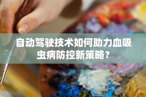 自动驾驶技术如何助力血吸虫病防控新策略？