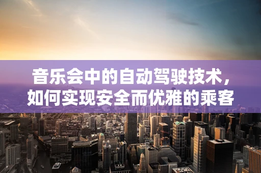 音乐会中的自动驾驶技术，如何实现安全而优雅的乘客体验？