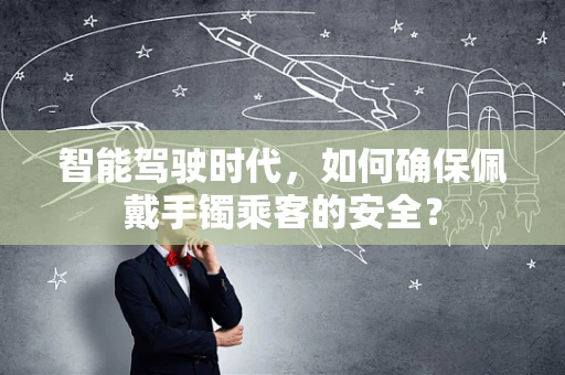 智能驾驶时代，如何确保佩戴手镯乘客的安全？