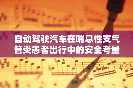 自动驾驶汽车在喘息性支气管炎患者出行中的安全考量