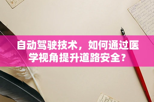 自动驾驶技术，如何通过医学视角提升道路安全？