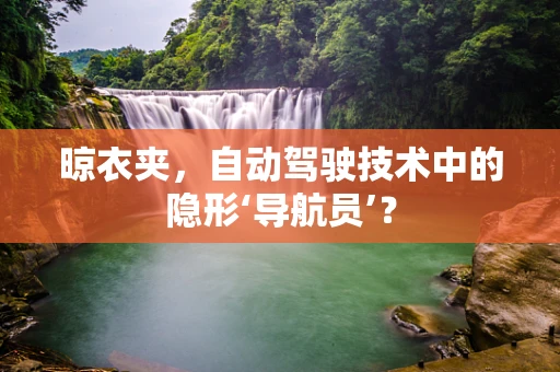 晾衣夹，自动驾驶技术中的隐形‘导航员’？