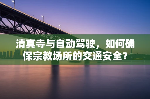 清真寺与自动驾驶，如何确保宗教场所的交通安全？