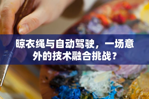 晾衣绳与自动驾驶，一场意外的技术融合挑战？