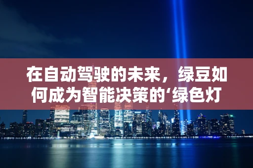 在自动驾驶的未来，绿豆如何成为智能决策的‘绿色灯塔’？